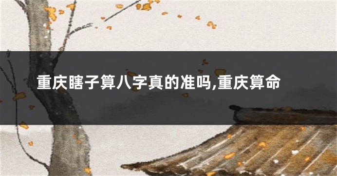 重庆瞎子算八字真的准吗,重庆算命