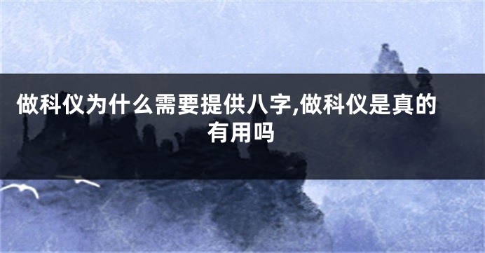 做科仪为什么需要提供八字,做科仪是真的有用吗