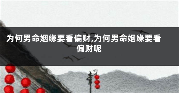 为何男命姻缘要看偏财,为何男命姻缘要看偏财呢