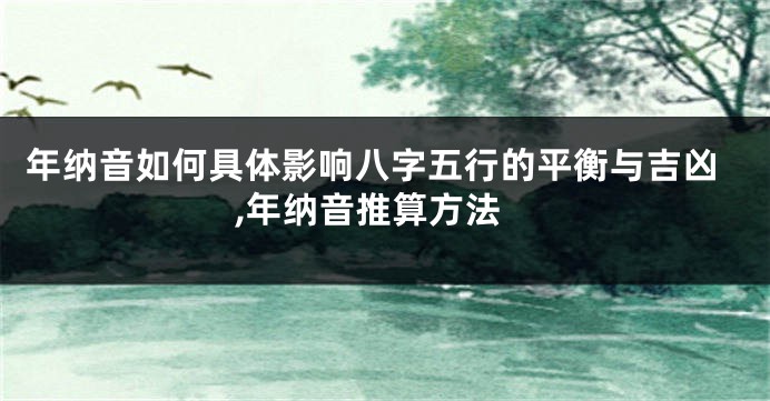 年纳音如何具体影响八字五行的平衡与吉凶,年纳音推算方法