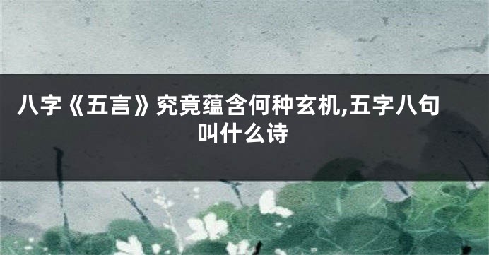 八字《五言》究竟蕴含何种玄机,五字八句叫什么诗