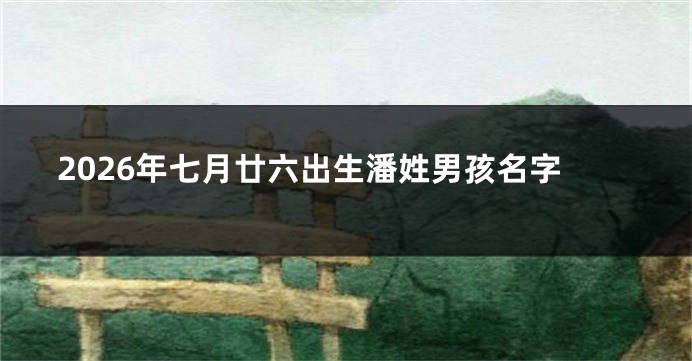 2026年七月廿六出生潘姓男孩名字