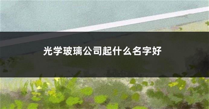 光学玻璃公司起什么名字好