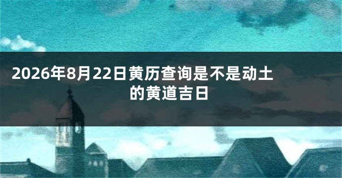 2026年8月22日黄历查询是不是动土的黄道吉日