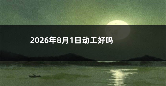 2026年8月1日动工好吗