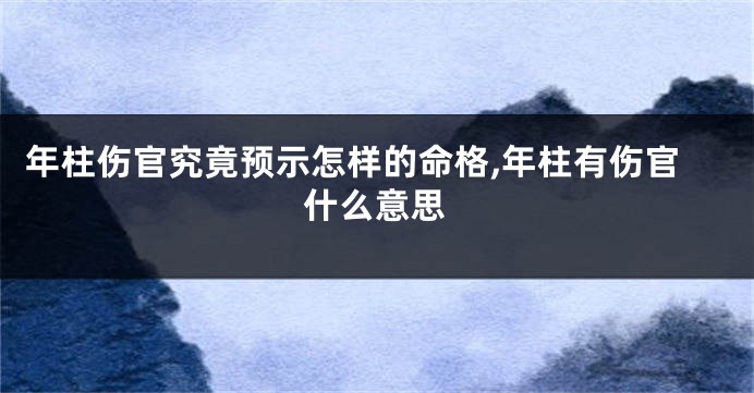 年柱伤官究竟预示怎样的命格,年柱有伤官什么意思