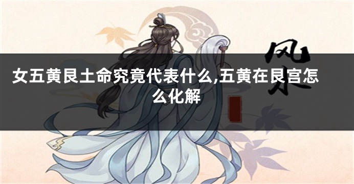 女五黄艮土命究竟代表什么,五黄在艮宫怎么化解