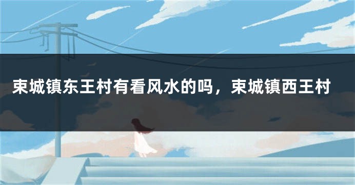 束城镇东王村有看风水的吗，束城镇西王村