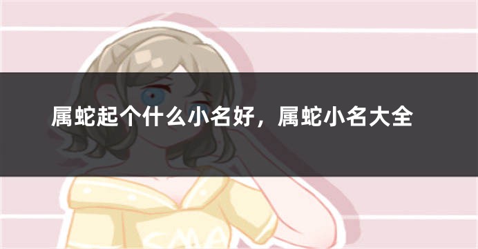 属蛇起个什么小名好,属蛇小名大全