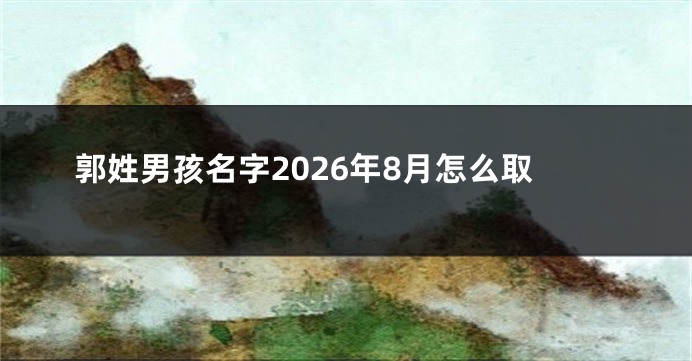 郭姓男孩名字2026年8月怎么取