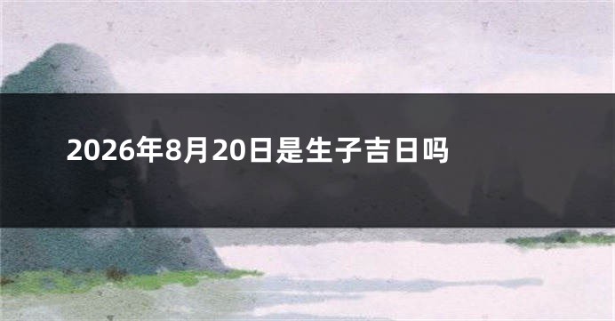 2026年8月20日是生子吉日吗