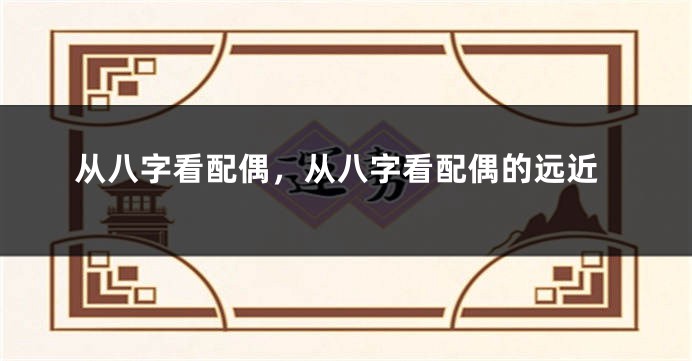 从八字看配偶，从八字看配偶的远近