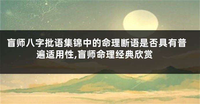 盲师八字批语集锦中的命理断语是否具有普遍适用性,盲师命理经典欣赏