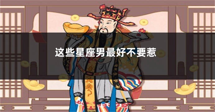 这些星座男最好不要惹