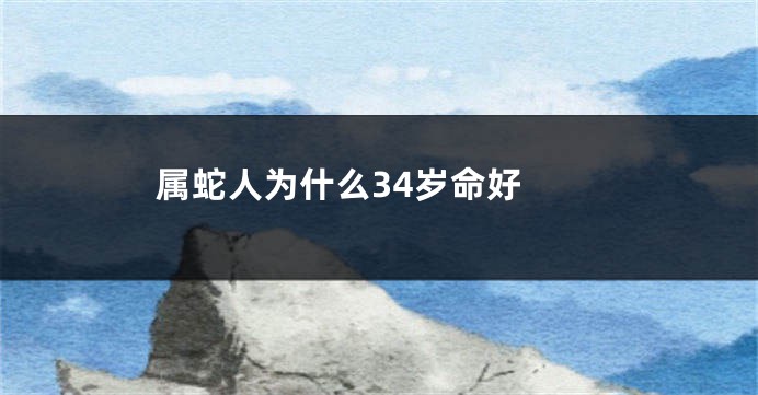 属蛇人为什么34岁命好