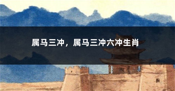 属马三冲，属马三冲六冲生肖