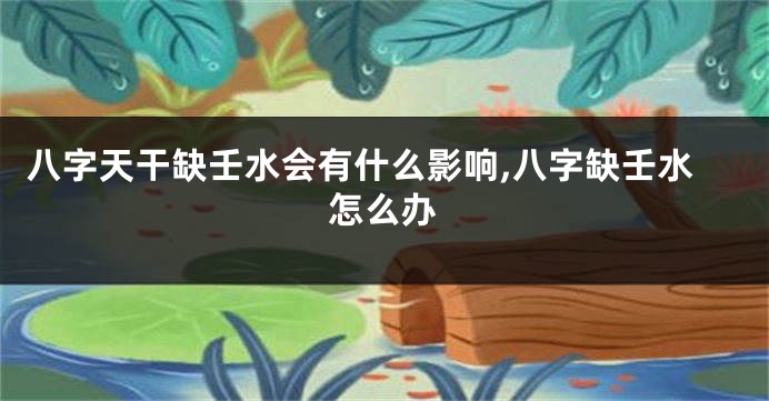 八字天干缺壬水会有什么影响,八字缺壬水怎么办