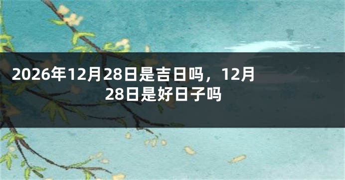 2026年12月28日是吉日吗,12月28日是好日子吗