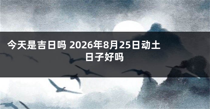 今天是吉日吗 2026年8月25日动土日子好吗