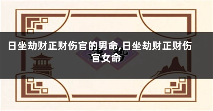 日坐劫财正财伤官的男命,日坐劫财正财伤官女命