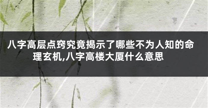 八字高层点窍究竟揭示了哪些不为人知的命理玄机,八字高楼大厦什么意思