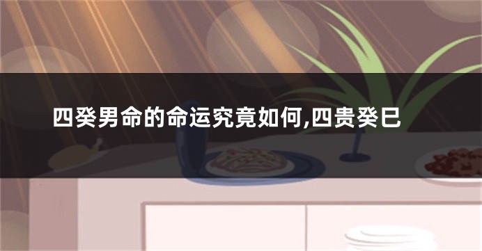 四癸男命的命运究竟如何,四贵癸巳