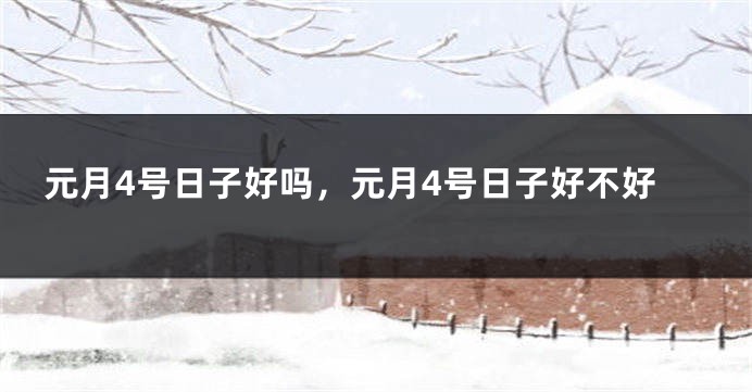 元月4号日子好吗，元月4号日子好不好