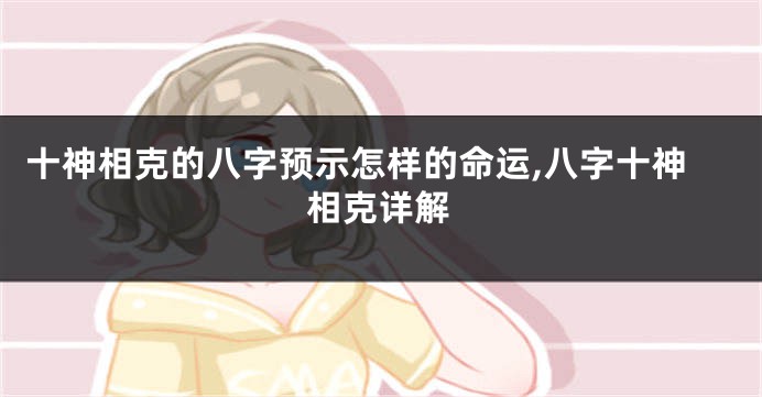 十神相克的八字预示怎样的命运,八字十神相克详解
