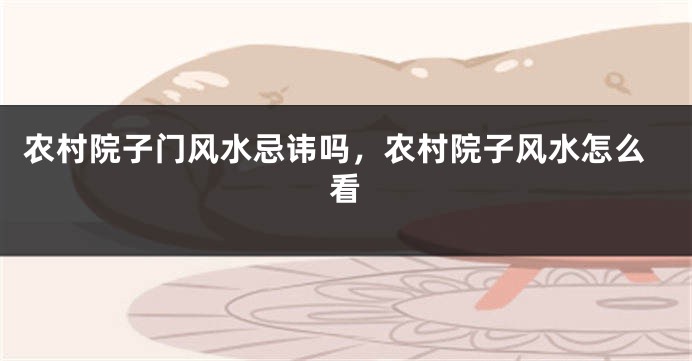 农村院子门风水忌讳吗，农村院子风水怎么看