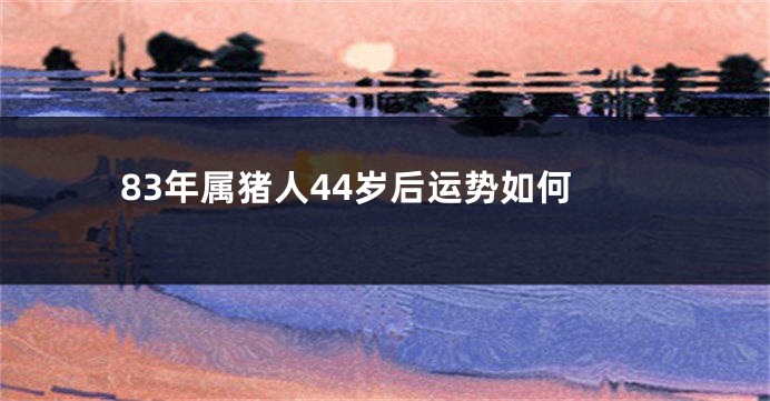 83年属猪人44岁后运势如何