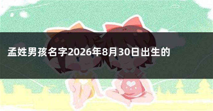 孟姓男孩名字2026年8月30日出生的