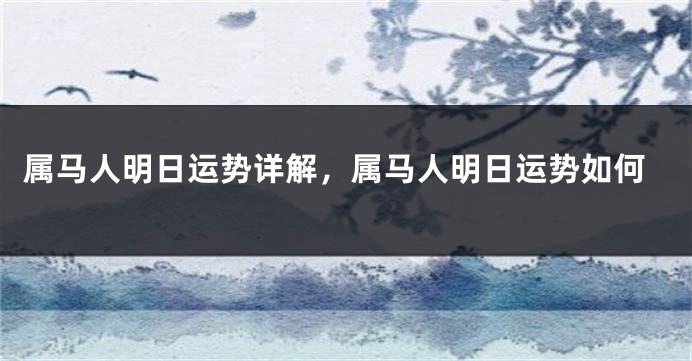 属马人明日运势详解，属马人明日运势如何