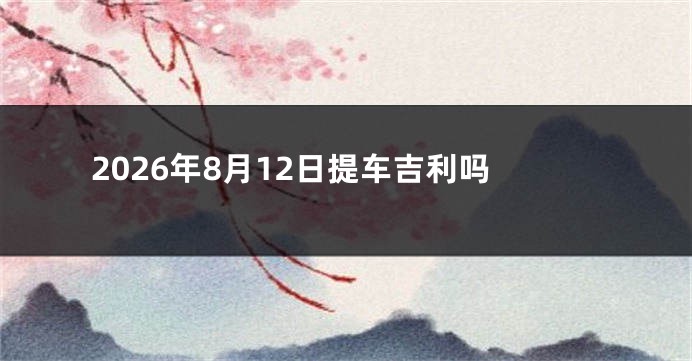 2026年8月12日提车吉利吗
