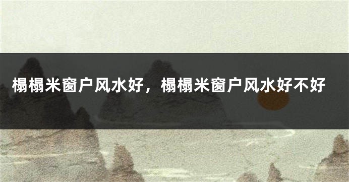 榻榻米窗户风水好,榻榻米窗户风水好不好