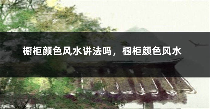 橱柜颜色风水讲法吗，橱柜颜色风水