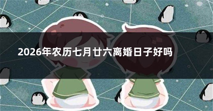 2026年农历七月廿六离婚日子好吗