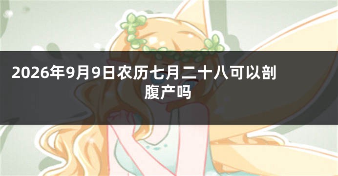 2026年9月9日农历七月二十八可以剖腹产吗