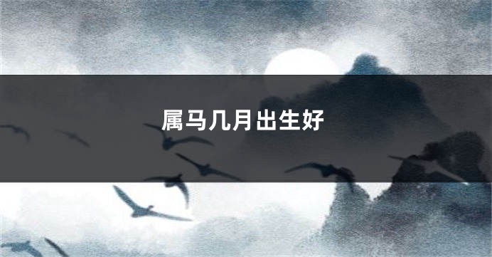 属马几月出生好
