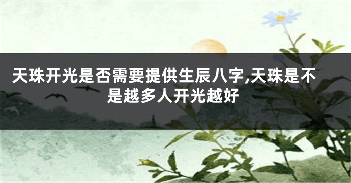 天珠开光是否需要提供生辰八字,天珠是不是越多人开光越好