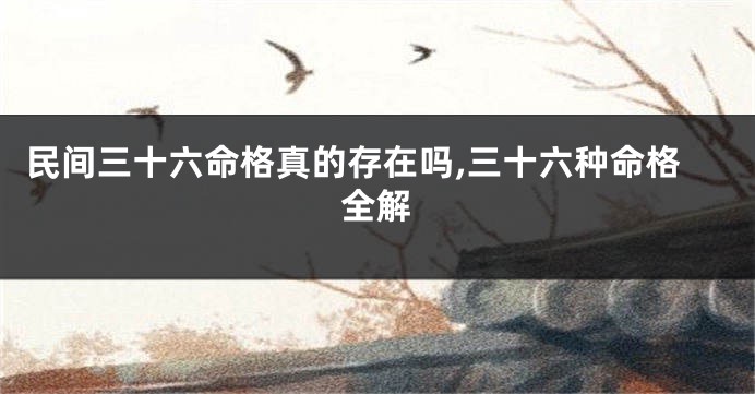 民间三十六命格真的存在吗,三十六种命格全解