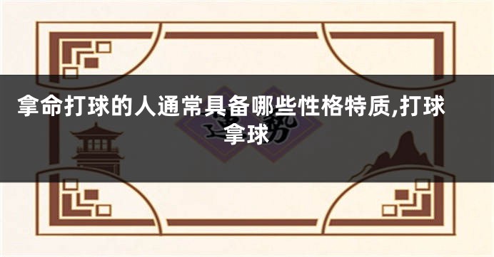 拿命打球的人通常具备哪些性格特质,打球拿球
