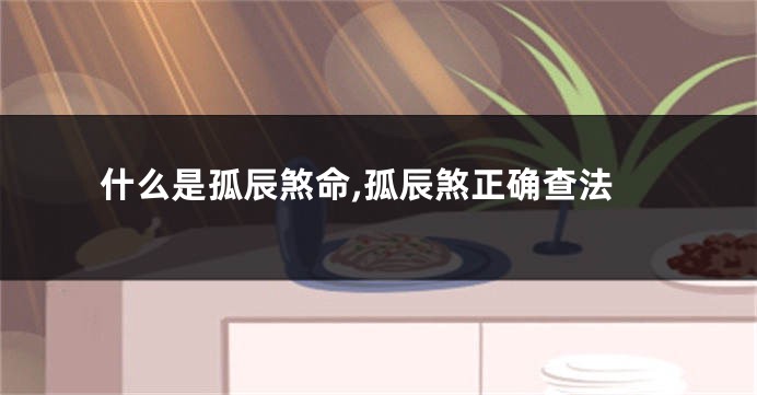 什么是孤辰煞命,孤辰煞正确查法
