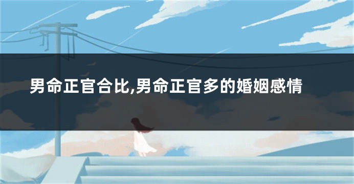 男命正官合比,男命正官多的婚姻感情