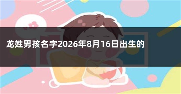 龙姓男孩名字2026年8月16日出生的
