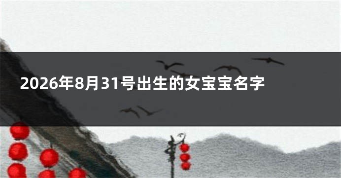 2026年8月31号出生的女宝宝名字