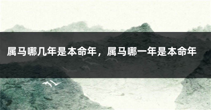 属马哪几年是本命年，属马哪一年是本命年