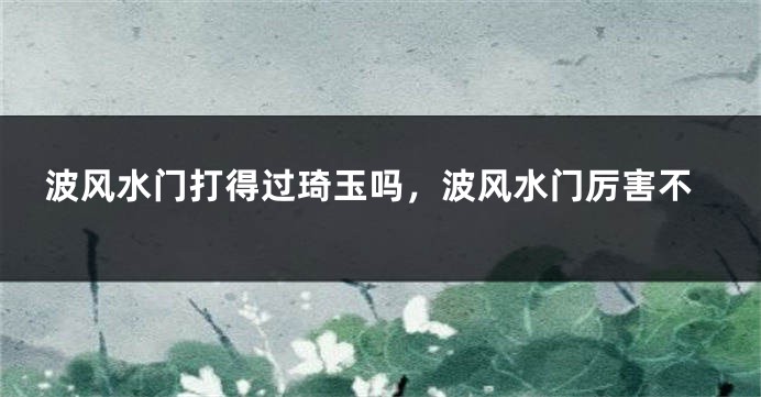 波风水门打得过琦玉吗，波风水门厉害不