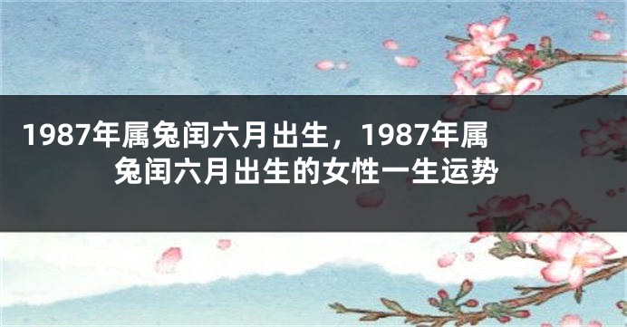 1987年属兔闰六月出生，1987年属兔闰六月出生的女性一生运势
