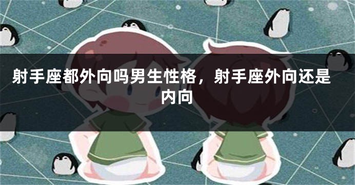 射手座都外向吗男生性格，射手座外向还是内向