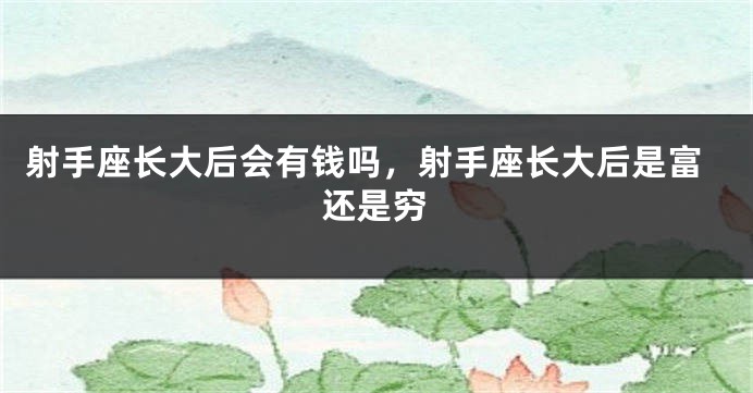 射手座长大后会有钱吗，射手座长大后是富还是穷
